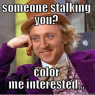 Color me interested... - SOMEONE STALKING YOU? COLOR ME INTERESTED... Condescending Wonka