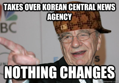 Takes over Korean Central News Agency NOTHING CHANGES  Scumbag Rupert Murdoch