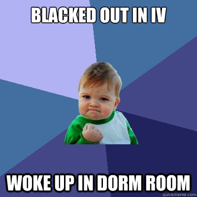 Blacked out in IV Woke up in dorm room  Success Kid