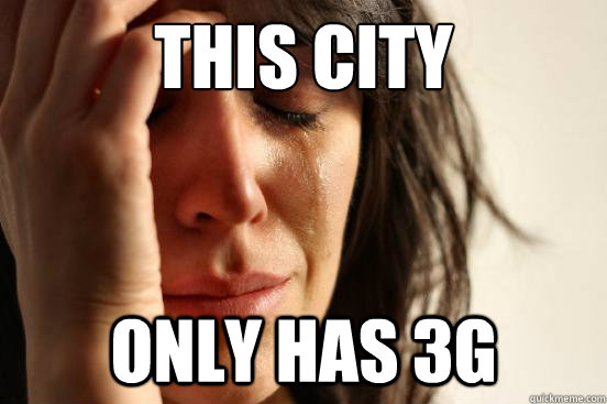 THIS CITY ONLY HAS 3G  First World Problems