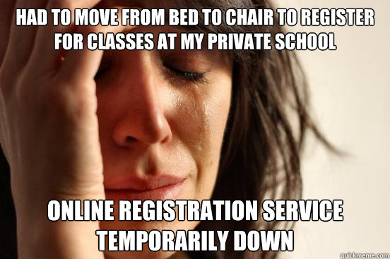 had to move from bed to chair to register for classes at my private school online registration service temporarily down  First World Problems