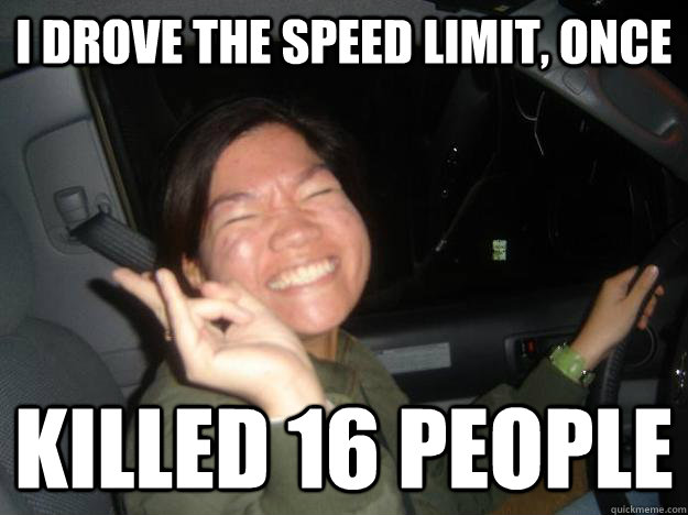 i drove the speed limit, once killed 16 people  Asian Woman Driver