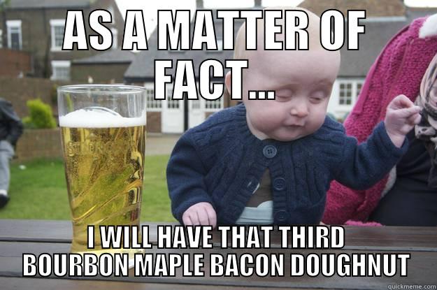 AS A MATTER OF FACT... I WILL HAVE THAT THIRD BOURBON MAPLE BACON DOUGHNUT drunk baby