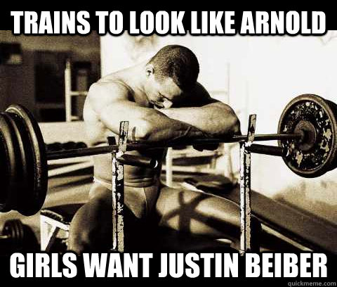 Trains to look like Arnold Girls want Justin Beiber  Bodybuilder Problems