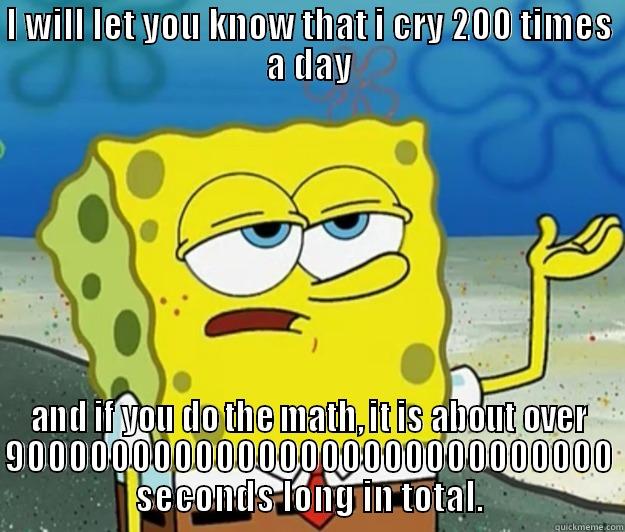 I WILL LET YOU KNOW THAT I CRY 200 TIMES A DAY AND IF YOU DO THE MATH, IT IS ABOUT OVER 90000000000000000000000000000 SECONDS LONG IN TOTAL. Tough Spongebob