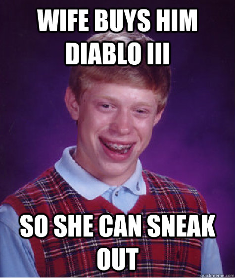 Wife buys him Diablo iii so she can sneak out  Bad Luck Brian