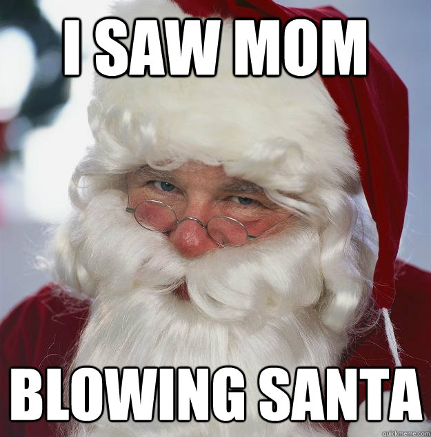 I saw MOM BLOWING SANTA  Scumbag Santa