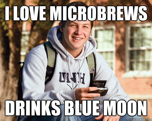 I love microbrews Drinks blue moon - I love microbrews Drinks blue moon  College Freshman