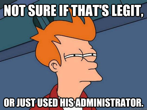 Not sure if that's legit, or just used his Administrator.  Futurama Fry