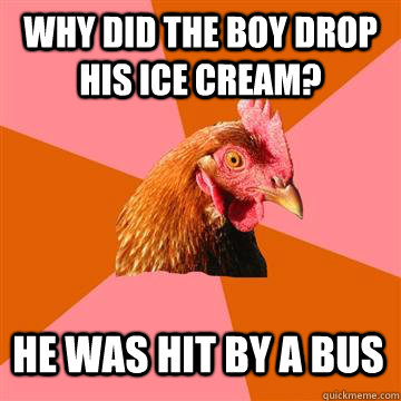 Why did the boy drop his ice cream? he was hit by a bus - Why did the boy drop his ice cream? he was hit by a bus  Anti-Joke Chicken