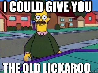 i could give you the old lickaroo  