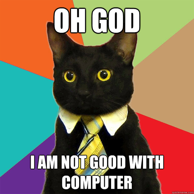 OH GOD I AM NOT GOOD WITH COMPUTER  Business Cat