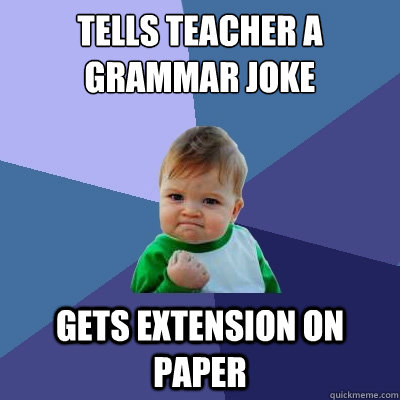 tells teacher a grammar joke gets extension on paper  - tells teacher a grammar joke gets extension on paper   Success Kid