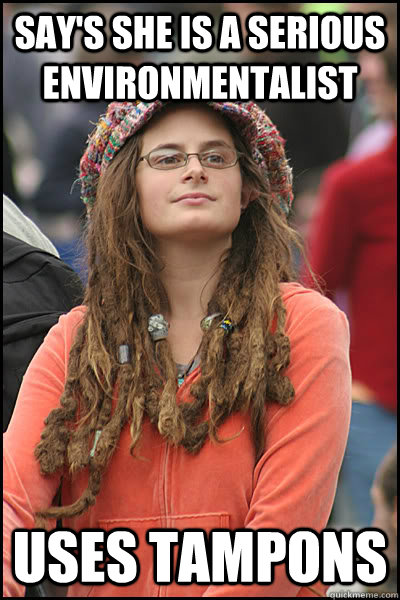 Say's she is a serious environmentalist  Uses tampons - Say's she is a serious environmentalist  Uses tampons  College Liberal