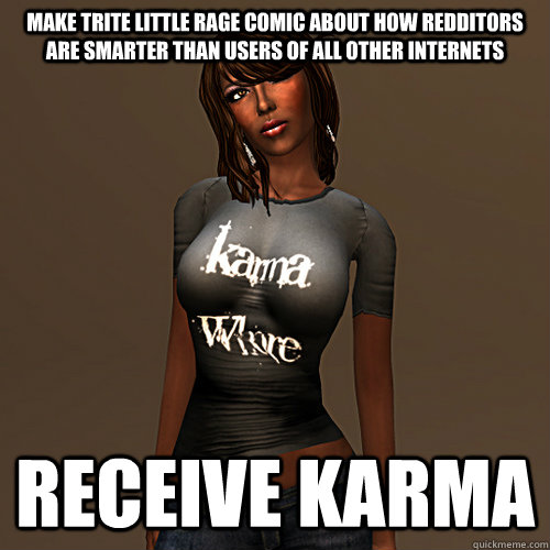 make trite little rage comic about how redditors are smarter than users of all other internets receive karma  Karma Whore