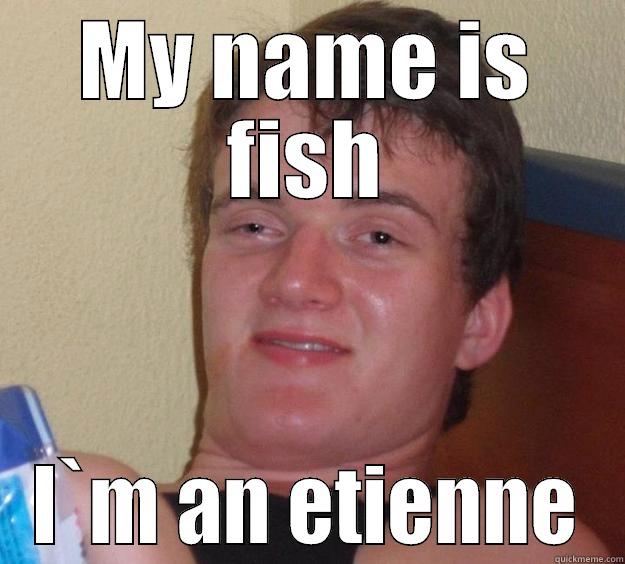 MY NAME IS FISH I`M AN ETIENNE 10 Guy