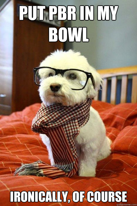 Put PBR in my bowl Ironically, of course  Hipster Dog