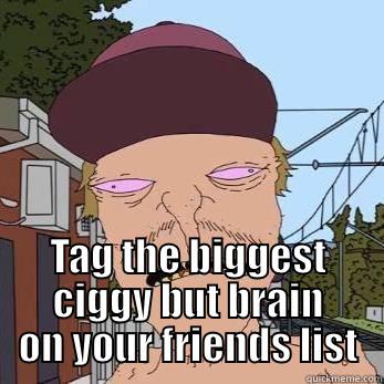  TAG THE BIGGEST CIGGY BUT BRAIN ON YOUR FRIENDS LIST Misc