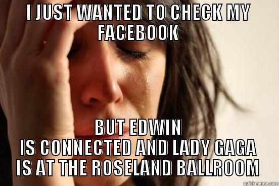 I JUST WANTED TO CHECK MY FACEBOOK BUT EDWIN IS CONNECTED AND LADY GAGA IS AT THE ROSELAND BALLROOM First World Problems