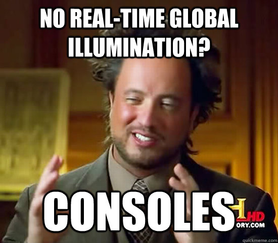 No real-time global illumination? Consoles  Ancient Aliens