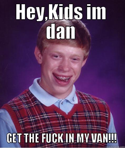 HEY,KIDS IM DAN GET THE FUCK IN MY VAN!!! Bad Luck Brian