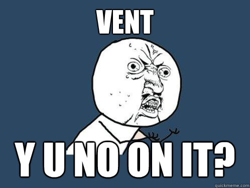 Vent y u no on it?  Y U No