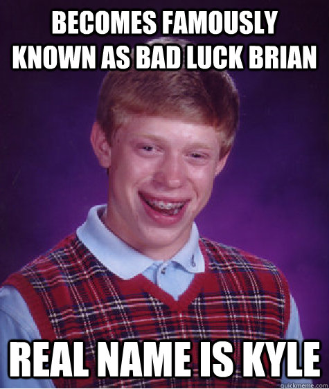 Becomes famously known as bad luck brian real name is kyle - Becomes famously known as bad luck brian real name is kyle  Bad Luck Brian