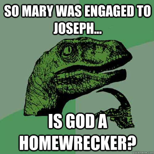 So Mary was engaged to Joseph... Is God a homewrecker? - So Mary was engaged to Joseph... Is God a homewrecker?  Philosoraptor