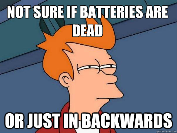 Not sure if batteries are dead or just in backwards  Futurama Fry