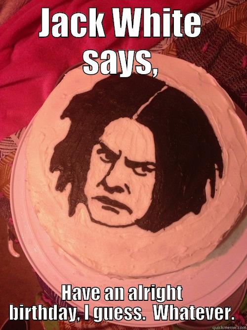 Jack White Birthday Cake - JACK WHITE SAYS, HAVE AN ALRIGHT BIRTHDAY, I GUESS.  WHATEVER. Misc