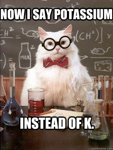 Now I say Potassium  Instead of K. - Now I say Potassium  Instead of K.  Chemistry Cat