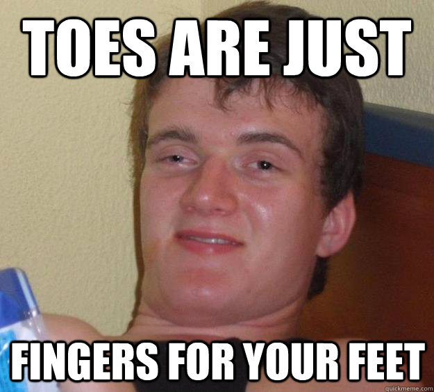 Toes are just fingers for your feet  10 Guy