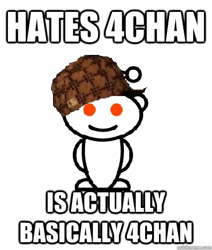 Hates 4chan Is actually basically 4chan  Scumbag Reddit