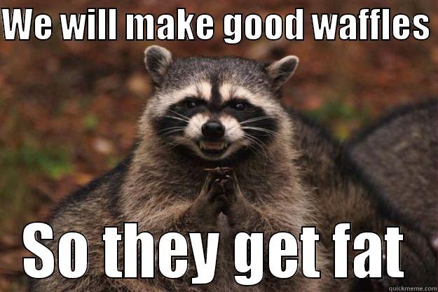 WE WILL MAKE GOOD WAFFLES  SO THEY GET FAT Evil Plotting Raccoon