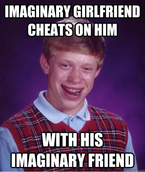 Imaginary girlfriend cheats on him With his imaginary friend  Bad Luck Brian