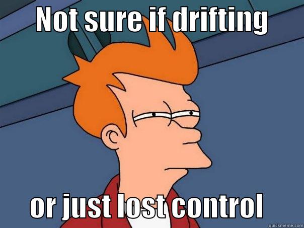       NOT SURE IF DRIFTING             OR JUST LOST CONTROL       Futurama Fry