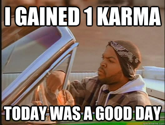 I Gained 1 karma Today was a good day  today was a good day