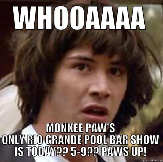 WHOOAAAA MONKEE PAW'S ONLY RIO GRANDE POOL BAR SHOW IS TODAY?? 5-9?? PAWS UP! conspiracy keanu