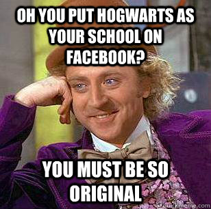 Oh you put hogwarts as your school on facebook? you must be so original - Oh you put hogwarts as your school on facebook? you must be so original  Condescending Wonka