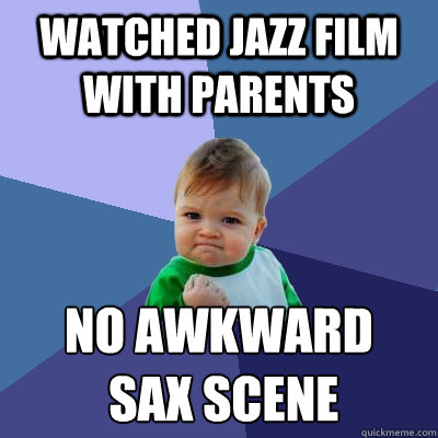 watched jazz film with parents no awkward
 sax scene  Success Kid