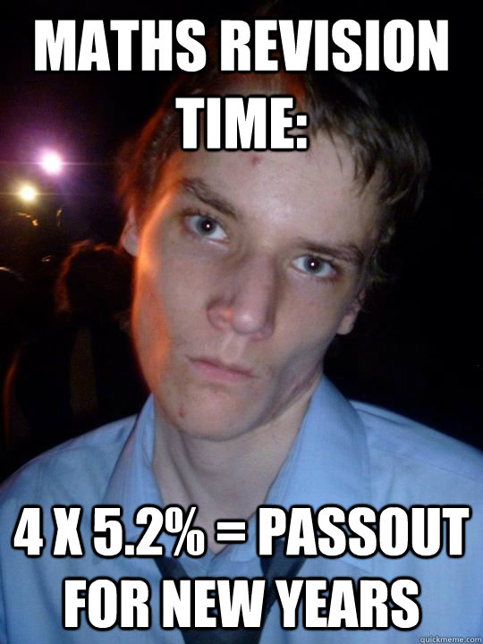 MAths revision time: 4 x 5.2% = Passout for new years  No Sam