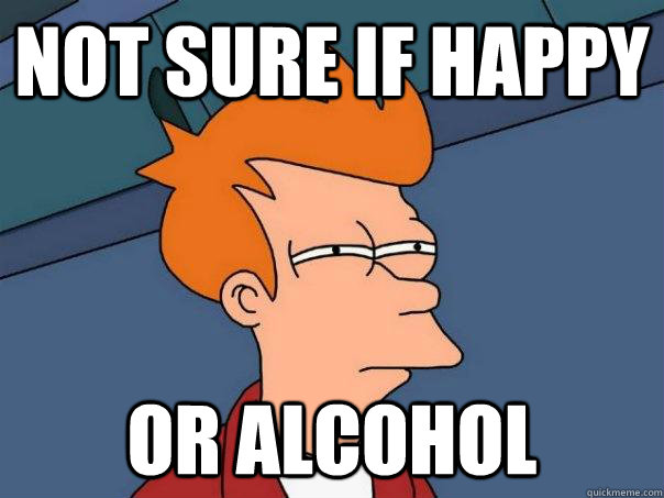 Not sure if happy Or alcohol - Not sure if happy Or alcohol  Futurama Fry