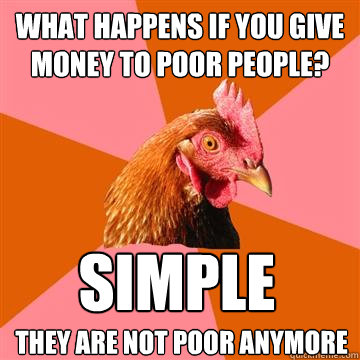 What happens if you give money to poor people? Simple They are not poor anymore  Anti-Joke Chicken