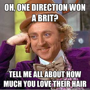 Oh, One Direction won a Brit? Tell me all about how much you love their hair  Condescending Wonka