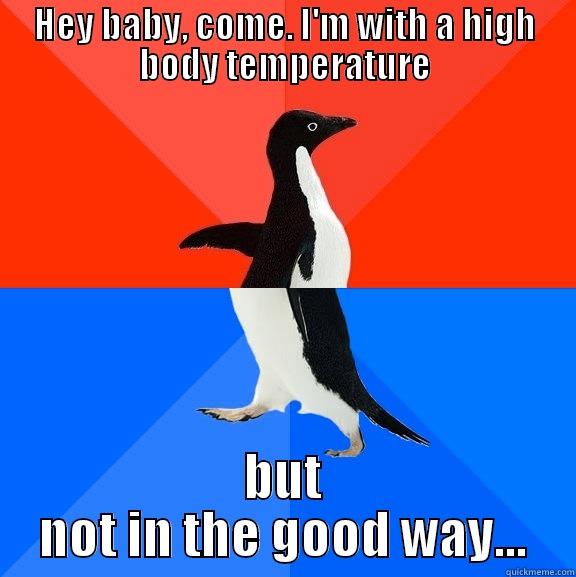 Hot Body - HEY BABY, COME. I'M WITH A HIGH BODY TEMPERATURE BUT NOT IN THE GOOD WAY... Socially Awesome Awkward Penguin