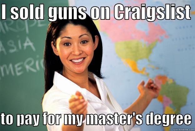 I SOLD GUNS ON CRAIGSLIST  TO PAY FOR MY MASTER'S DEGREE Unhelpful High School Teacher