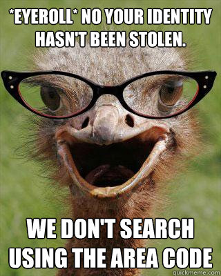 *eyeroll* No your identity hasn't been stolen. We don't search using the area code  Judgmental Bookseller Ostrich