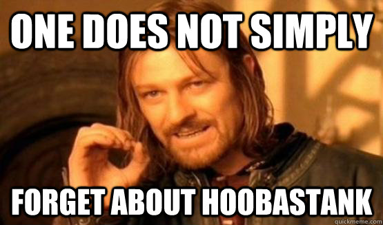 ONE DOES NOT SIMPLY FORGET ABOUT HOOBASTANK  One Does Not Simply Forget About Hoobastank