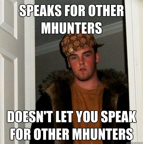 Speaks for other MHunters Doesn't let you speak for other MHunters  Scumbag Steve