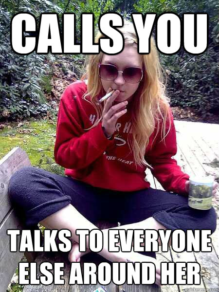 CALLS YOU TALKS TO EVERYONE ELSE AROUND HER  